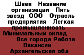 Швея › Название организации ­ Пять звезд, ООО › Отрасль предприятия ­ Легкая промышленность › Минимальный оклад ­ 20 000 - Все города Работа » Вакансии   . Архангельская обл.,Коряжма г.